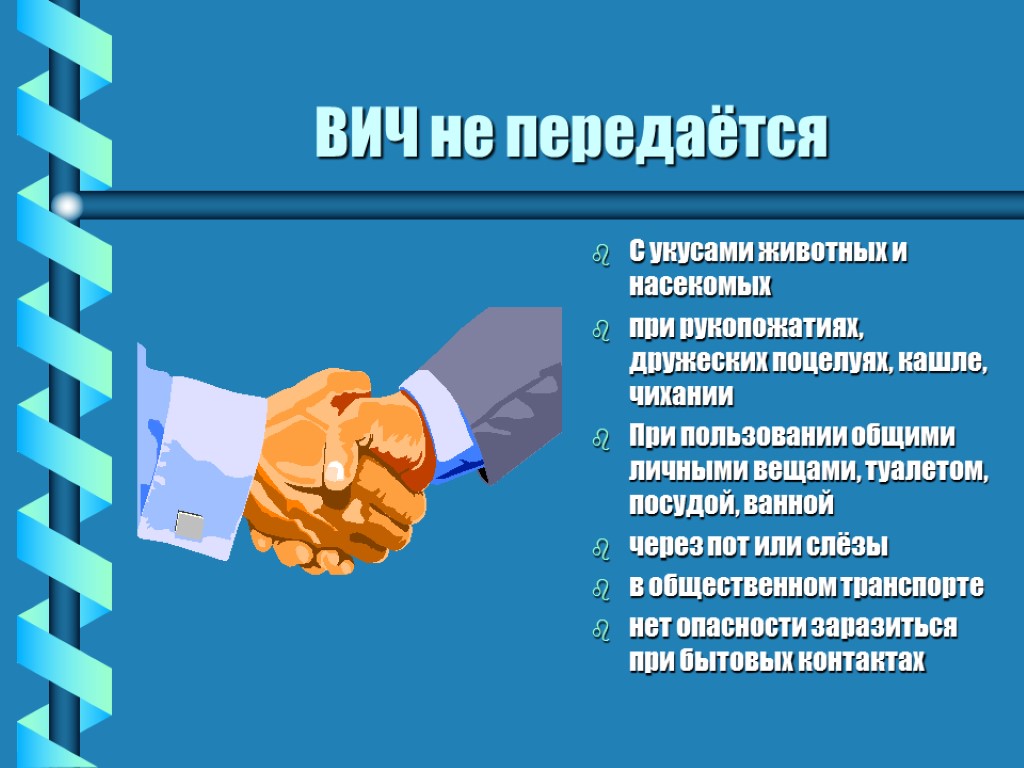 ВИЧ не передаётся С укусами животных и насекомых при рукопожатиях, дружеских поцелуях, кашле, чихании